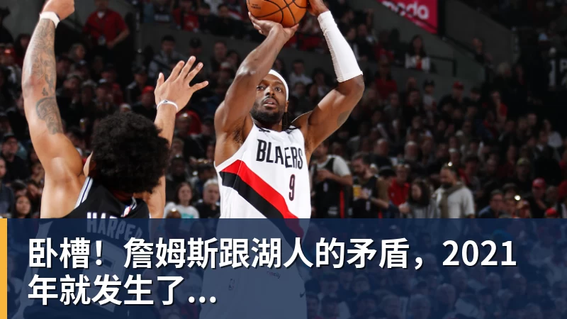 尊龙凯时卧槽！詹姆斯跟湖人的矛盾，2021年就发生了...