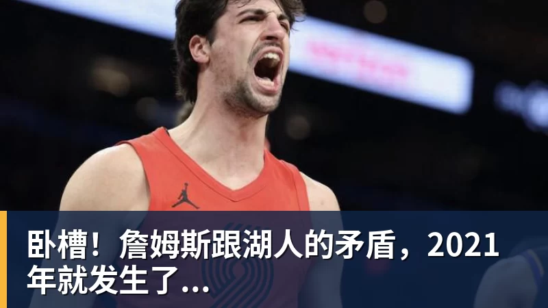 尊龙凯时卧槽!詹姆斯跟湖人的矛盾,2021年就发生了...