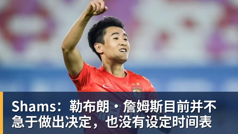 尊龙凯时Shams：勒布朗·詹姆斯目前并不急于做出决定，也没有设定时间表