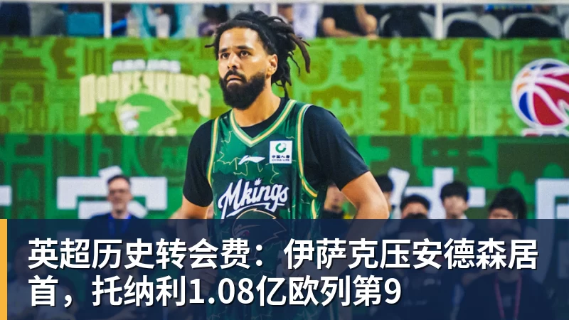 尊龙凯时英超历史转会费：伊萨克压安德森居首，托纳利1.08亿欧列第9