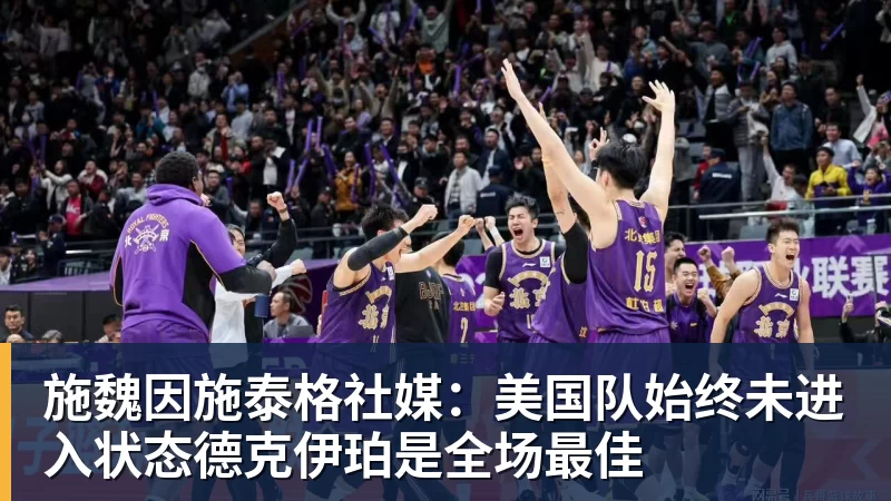 尊龙凯时施魏因施泰格社媒：美国队始终未进入状态德克伊珀是全场最佳