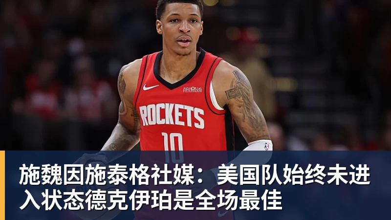 尊龙凯时施魏因施泰格社媒：美国队始终未进入状态德克伊珀是全场最佳