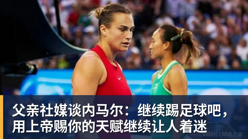 父亲社媒谈内马尔：继续踢足球吧，用上帝赐你的天赋继续让人着迷