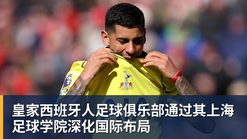 尊龙凯时皇家西班牙人足球俱乐部通过其上海足球学院深化国际布局