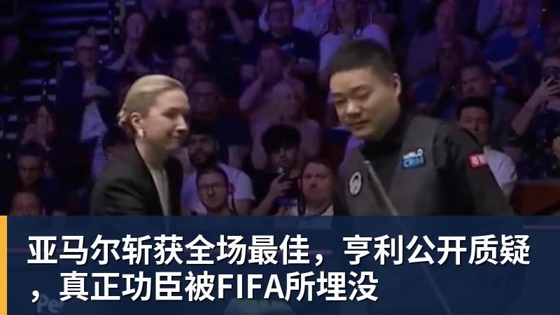 亚马尔斩获全场最佳，亨利公开质疑，真正功臣被FIFA所埋没