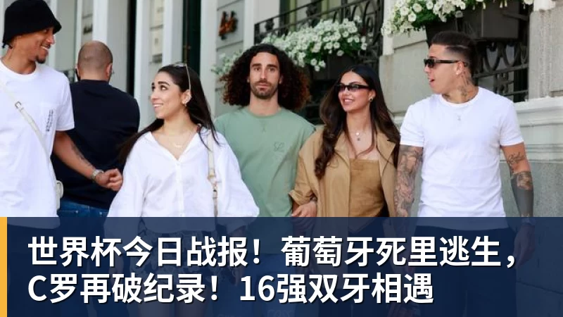 尊龙凯时世界杯今日战报！葡萄牙死里逃生，C罗再破纪录！16强双牙相遇