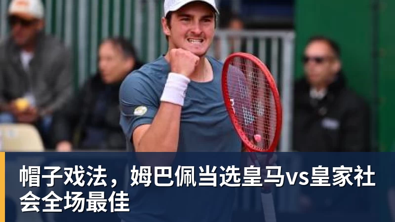 尊龙凯时帽子戏法,姆巴佩当选皇马vs皇家社会全场最佳