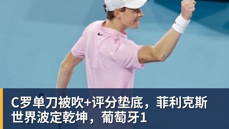 尊龙凯时C罗单刀被吹+评分垫底，菲利克斯世界波定乾坤，葡萄牙1