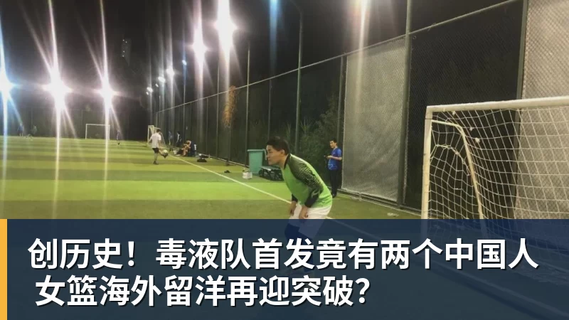 创历史！毒液队首发竟有两个中国人 女篮海外留洋再迎突破？